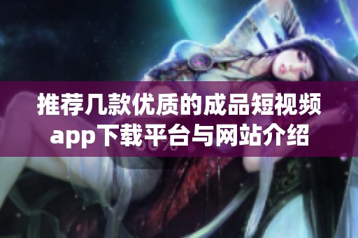 推荐几款优质的成品短视频app下载平台与网站介绍