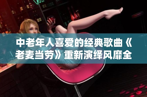 中老年人喜爱的经典歌曲《老麦当劳》重新演绎风靡全场