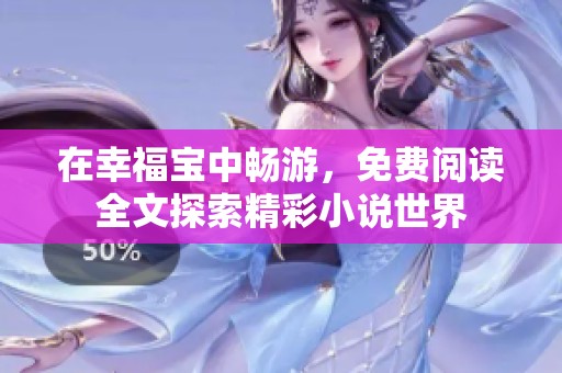 在幸福宝中畅游，免费阅读全文探索精彩小说世界