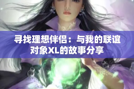 寻找理想伴侣：与我的联谊对象XL的故事分享