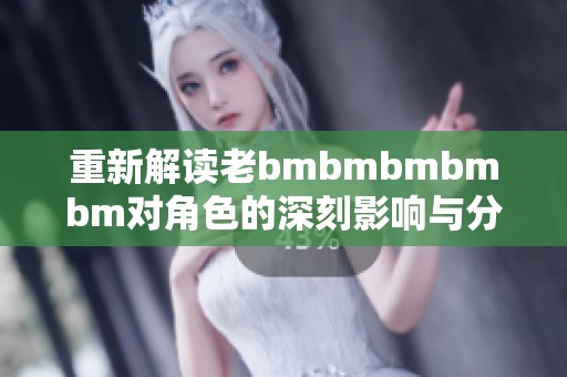 重新解读老bmbmbmbmbm对角色的深刻影响与分析