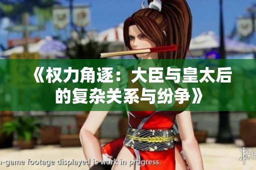《权力角逐：大臣与皇太后的复杂关系与纷争》