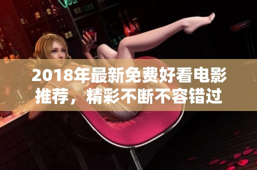 2018年最新免费好看电影推荐，精彩不断不容错过