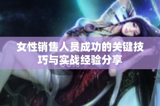 女性销售人员成功的关键技巧与实战经验分享