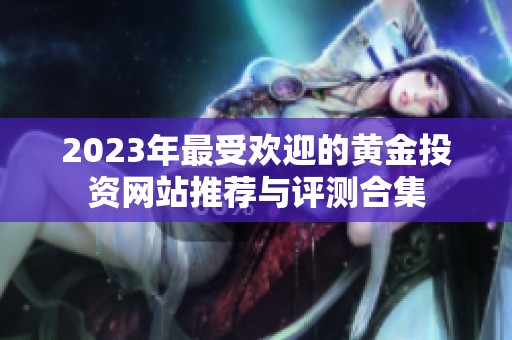 2023年最受欢迎的黄金投资网站推荐与评测合集