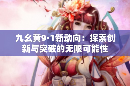 九幺黄9·1新动向：探索创新与突破的无限可能性