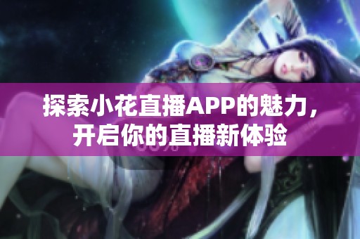 探索小花直播APP的魅力，开启你的直播新体验