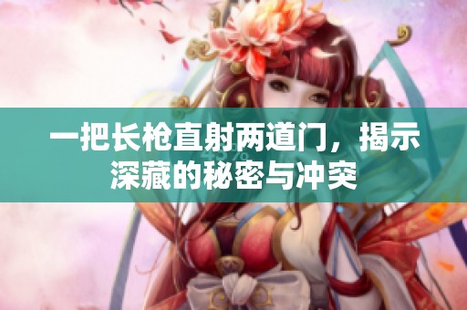 一把长枪直射两道门，揭示深藏的秘密与冲突