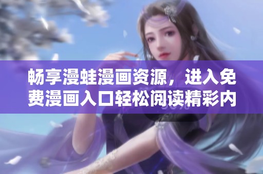 畅享漫蛙漫画资源，进入免费漫画入口轻松阅读精彩内容