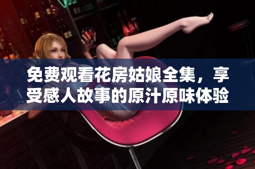 免费观看花房姑娘全集，享受感人故事的原汁原味体验