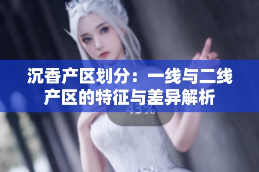沉香产区划分：一线与二线产区的特征与差异解析