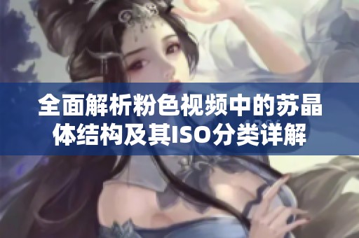 全面解析粉色视频中的苏晶体结构及其ISO分类详解