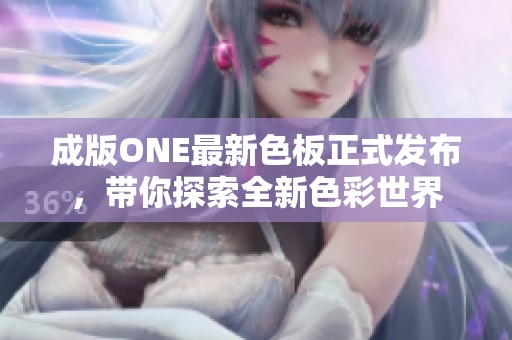 成版ONE最新色板正式发布，带你探索全新色彩世界