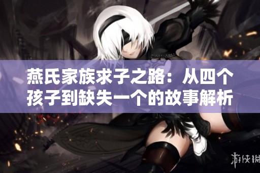 燕氏家族求子之路：从四个孩子到缺失一个的故事解析