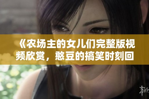 《农场主的女儿们完整版视频欣赏，憨豆的搞笑时刻回顾》