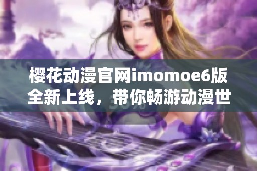 樱花动漫官网imomoe6版全新上线，带你畅游动漫世界