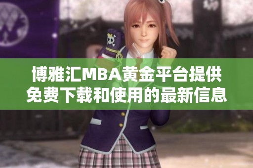 博雅汇MBA黄金平台提供免费下载和使用的最新信息与指南