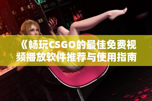 《畅玩CSGO的最佳免费视频播放软件推荐与使用指南》