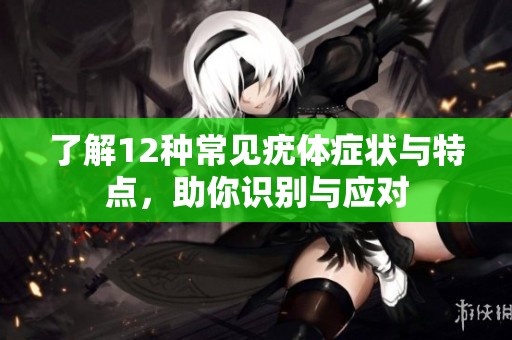 了解12种常见疣体症状与特点，助你识别与应对