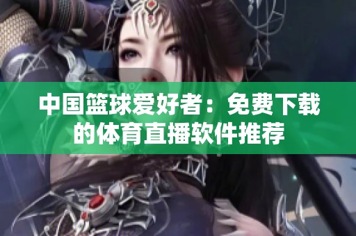 中国篮球爱好者：免费下载的体育直播软件推荐