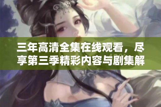 三年高清全集在线观看，尽享第三季精彩内容与剧集解析