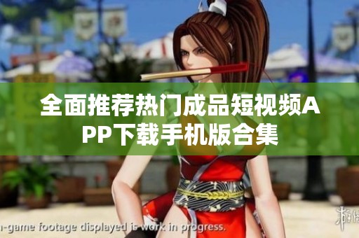 全面推荐热门成品短视频APP下载手机版合集