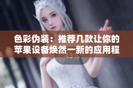 色彩伪装：推荐几款让你的苹果设备焕然一新的应用程序