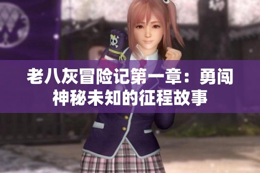 老八灰冒险记第一章：勇闯神秘未知的征程故事