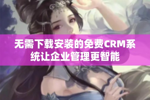 无需下载安装的免费CRM系统让企业管理更智能