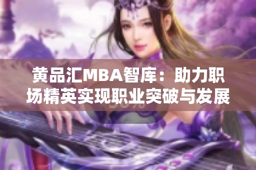 黄品汇MBA智库：助力职场精英实现职业突破与发展