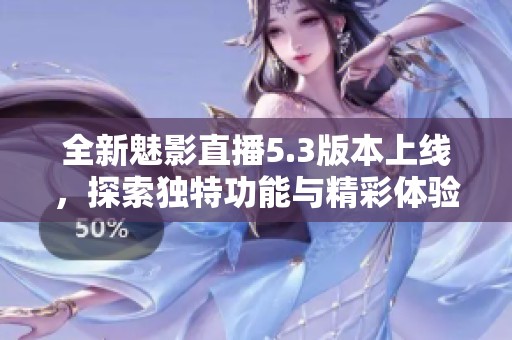 全新魅影直播5.3版本上线，探索独特功能与精彩体验