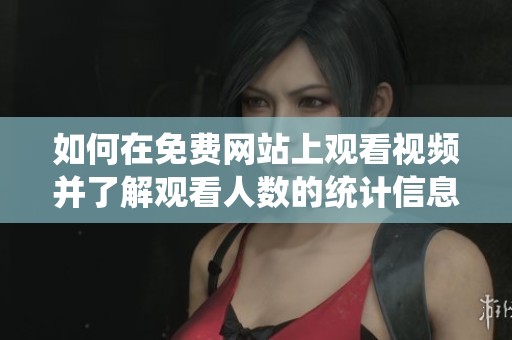 如何在免费网站上观看视频并了解观看人数的统计信息