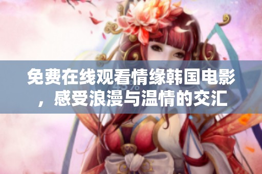 免费在线观看情缘韩国电影，感受浪漫与温情的交汇
