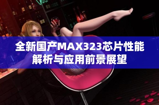 全新国产MAX323芯片性能解析与应用前景展望