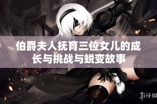伯爵夫人抚育三位女儿的成长与挑战与蜕变故事