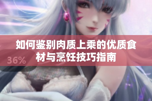 如何鉴别肉质上乘的优质食材与烹饪技巧指南