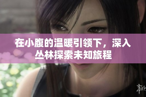 在小腹的温暖引领下，深入丛林探索未知旅程