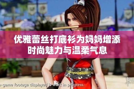 优雅蕾丝打底衫为妈妈增添时尚魅力与温柔气息