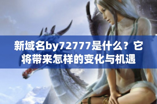 新域名by72777是什么？它将带来怎样的变化与机遇
