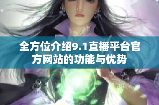 全方位介绍9.1直播平台官方网站的功能与优势