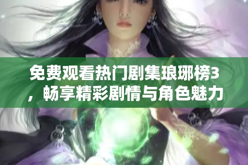 免费观看热门剧集琅琊榜3，畅享精彩剧情与角色魅力