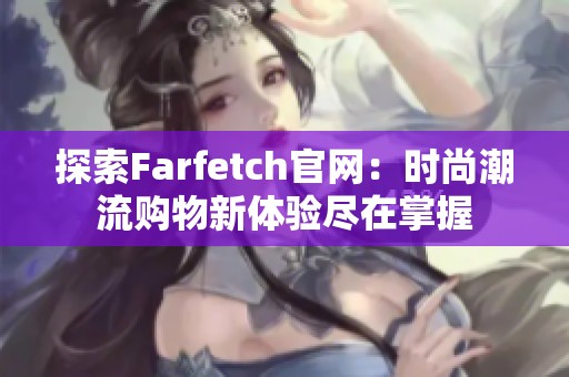探索Farfetch官网：时尚潮流购物新体验尽在掌握