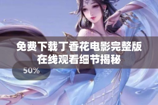 免费下载丁香花电影完整版在线观看细节揭秘