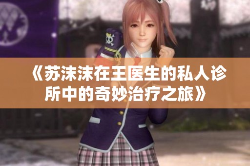《苏沫沫在王医生的私人诊所中的奇妙治疗之旅》