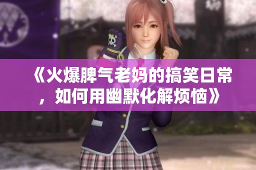 《火爆脾气老妈的搞笑日常，如何用幽默化解烦恼》