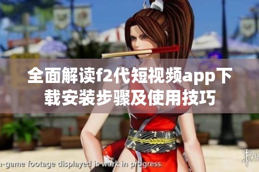 全面解读f2代短视频app下载安装步骤及使用技巧