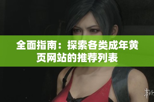 全面指南：探索各类成年黄页网站的推荐列表