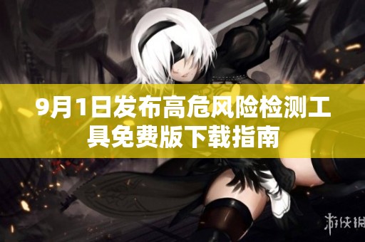 9月1日发布高危风险检测工具免费版下载指南