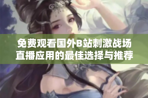 免费观看国外B站刺激战场直播应用的最佳选择与推荐
