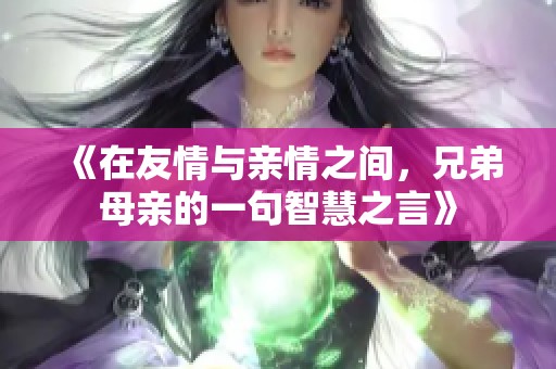 《在友情与亲情之间，兄弟母亲的一句智慧之言》